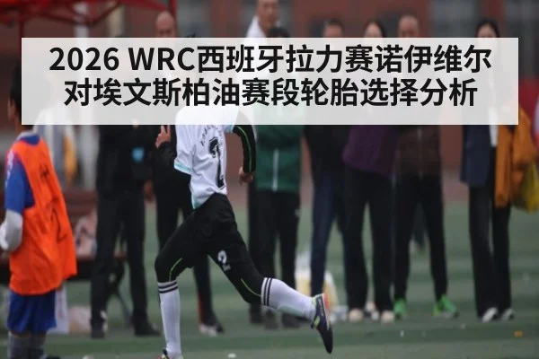 2026 WRC西班牙拉力赛诺伊维尔对埃文斯柏油赛段轮胎选择分析